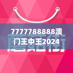 7777788888澳门王中王2024年021期1-15-25-5-25-11T：17